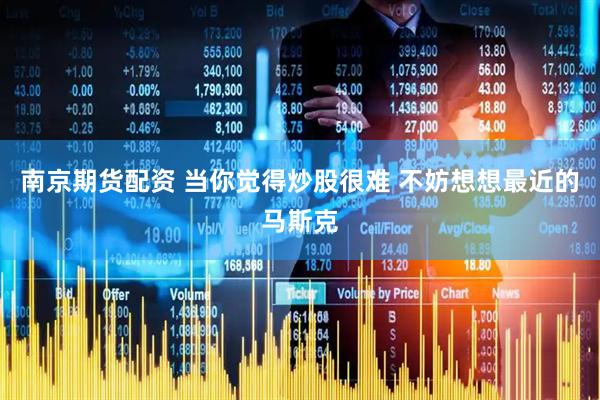 南京期货配资 当你觉得炒股很难 不妨想想最近的马斯克