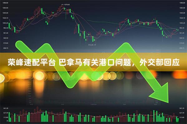 荣峰速配平台 巴拿马有关港口问题，外交部回应