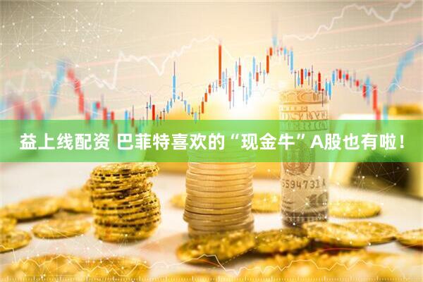 益上线配资 巴菲特喜欢的“现金牛”A股也有啦！
