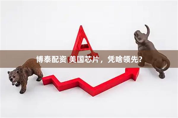 博泰配资 美国芯片，凭啥领先？