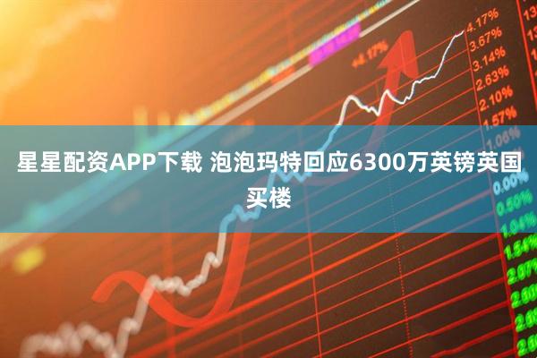 星星配资APP下载 泡泡玛特回应6300万英镑英国买楼