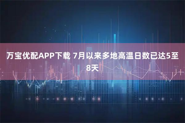 万宝优配APP下载 7月以来多地高温日数已达5至8天