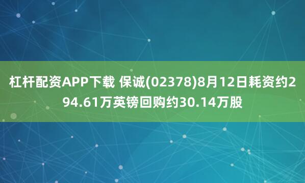 杠杆配资APP下载 保诚(02378)8月12日耗资约294.61万英镑回购约30.14万股