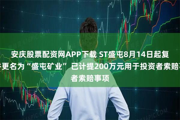 安庆股票配资网APP下载 ST盛屯8月14日起复牌并更名为“盛屯矿业” 已计提200万元用于投资者索赔事项