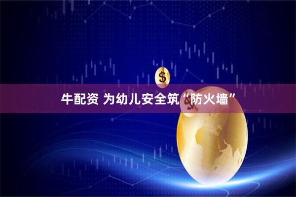 牛配资 为幼儿安全筑“防火墙”