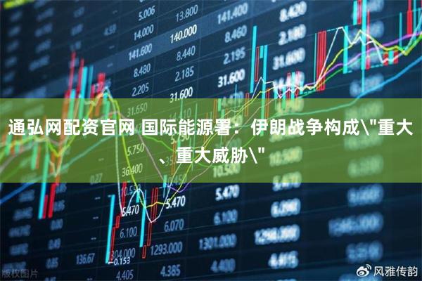 通弘网配资官网 国际能源署：伊朗战争构成＂重大、重大威胁＂