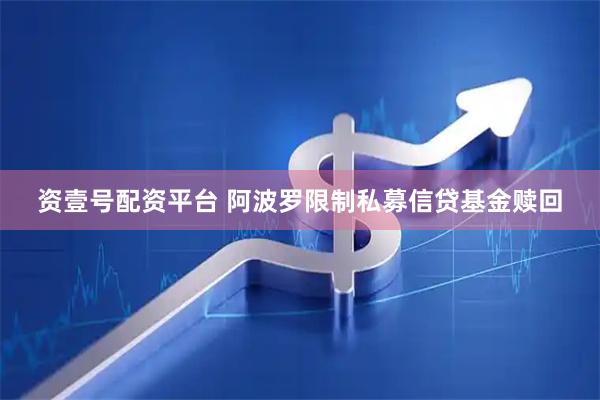 资壹号配资平台 阿波罗限制私募信贷基金赎回