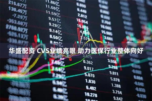 华盛配资 CVS业绩亮眼 助力医保行业整体向好
