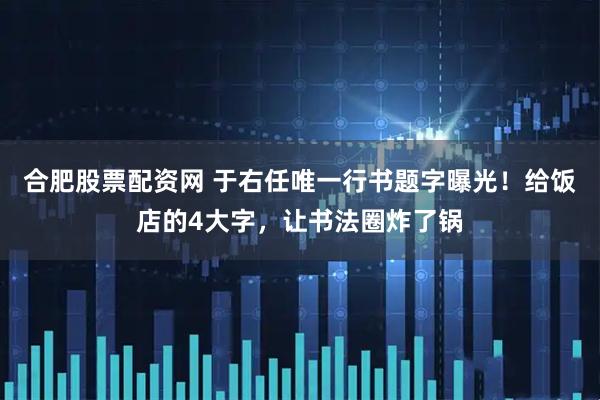 合肥股票配资网 于右任唯一行书题字曝光！给饭店的4大字，让书法圈炸了锅